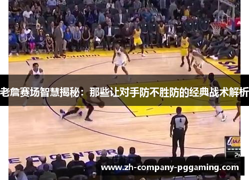老詹赛场智慧揭秘：那些让对手防不胜防的经典战术解析