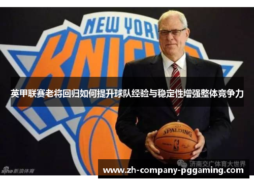英甲联赛老将回归如何提升球队经验与稳定性增强整体竞争力