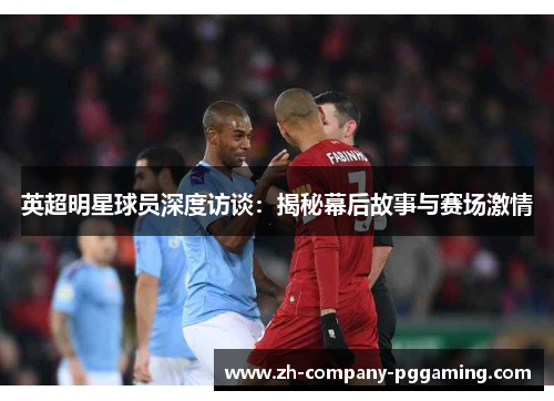 英超明星球员深度访谈：揭秘幕后故事与赛场激情
