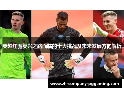 英超红魔复兴之路面临的十大挑战及未来发展方向解析