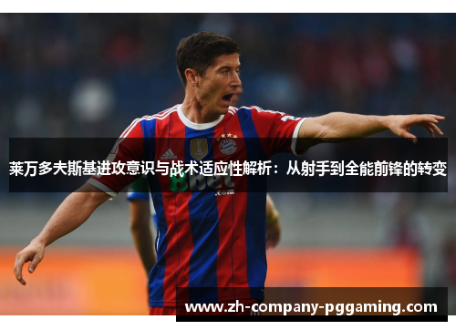 莱万多夫斯基进攻意识与战术适应性解析：从射手到全能前锋的转变