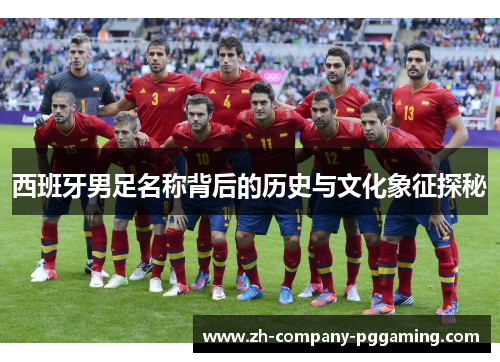 西班牙男足名称背后的历史与文化象征探秘
