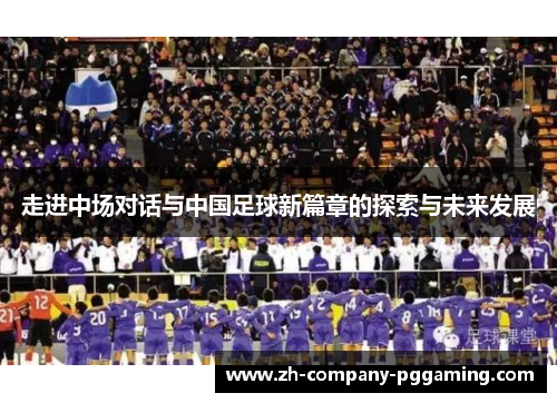 走进中场对话与中国足球新篇章的探索与未来发展