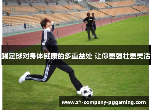 踢足球对身体健康的多重益处 让你更强壮更灵活