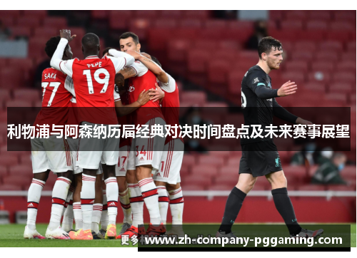 利物浦与阿森纳历届经典对决时间盘点及未来赛事展望
