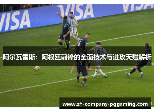 阿尔瓦雷斯：阿根廷前锋的全面技术与进攻天赋解析
