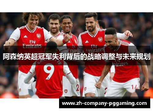 阿森纳英超冠军失利背后的战略调整与未来规划