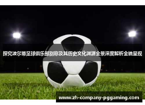 探究波尔蒂足球俱乐部别称及其历史文化渊源全景深度解析全貌呈现