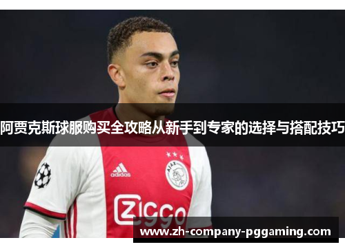 阿贾克斯球服购买全攻略从新手到专家的选择与搭配技巧