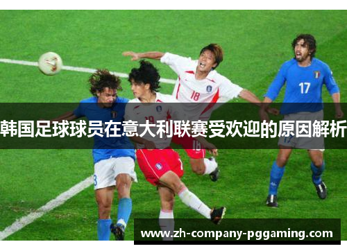 韩国足球球员在意大利联赛受欢迎的原因解析