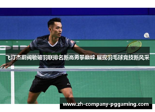 飞汀杰蔚阀敏破羽联排名新高勇攀巅峰 展现羽毛球竞技新风采