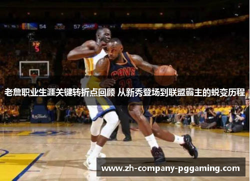 老詹职业生涯关键转折点回顾 从新秀登场到联盟霸主的蜕变历程