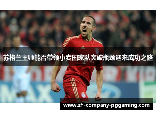 苏格兰主帅能否带领小麦国家队突破瓶颈迎来成功之路