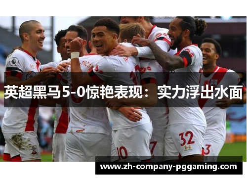 英超黑马5-0惊艳表现：实力浮出水面