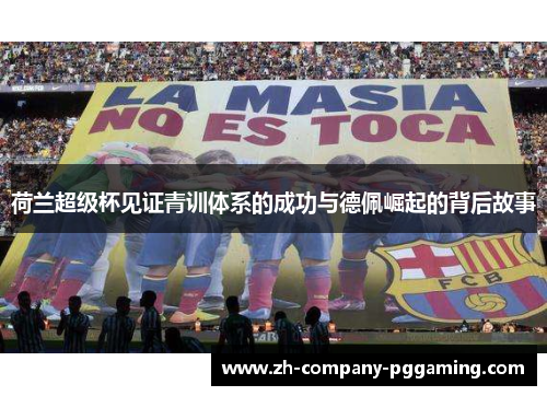 荷兰超级杯见证青训体系的成功与德佩崛起的背后故事