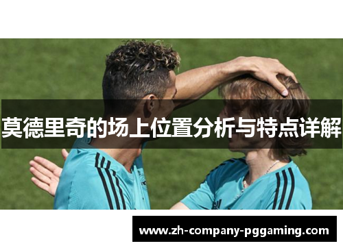 莫德里奇的场上位置分析与特点详解