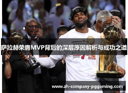 萨拉赫荣膺MVP背后的深层原因解析与成功之道