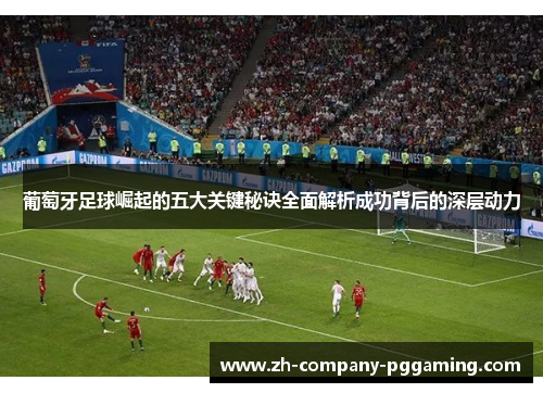 葡萄牙足球崛起的五大关键秘诀全面解析成功背后的深层动力