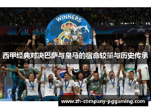 西甲经典对决巴萨与皇马的宿命较量与历史传承