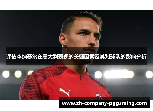 评估本纳赛尔在意大利表现的关键因素及其对球队的影响分析