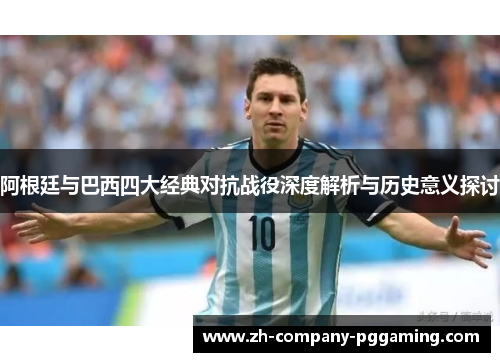 阿根廷与巴西四大经典对抗战役深度解析与历史意义探讨