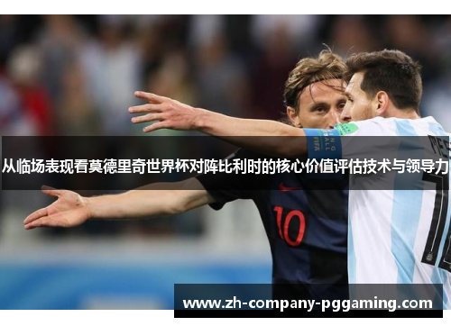从临场表现看莫德里奇世界杯对阵比利时的核心价值评估技术与领导力