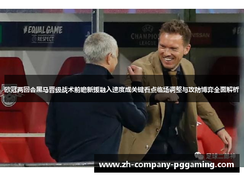 欧冠两回合黑马晋级战术前瞻新援融入速度成关键看点临场调整与攻防博弈全面解析