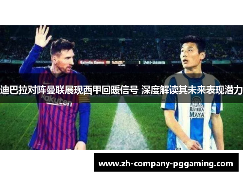 迪巴拉对阵曼联展现西甲回暖信号 深度解读其未来表现潜力