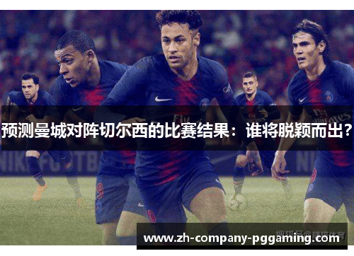 预测曼城对阵切尔西的比赛结果：谁将脱颖而出？