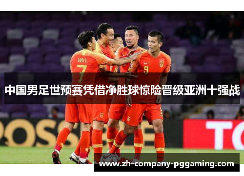 中国男足世预赛凭借净胜球惊险晋级亚洲十强战