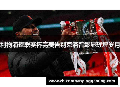 利物浦捧联赛杯完美告别克洛普彰显辉煌岁月