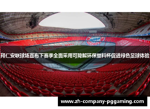 拜仁安联球场宣布下赛季全面采用可降解环保塑料杯促进绿色足球体验