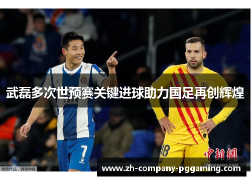 武磊多次世预赛关键进球助力国足再创辉煌