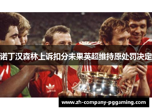 诺丁汉森林上诉扣分未果英超维持原处罚决定