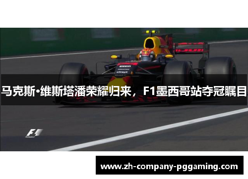 马克斯·维斯塔潘荣耀归来，F1墨西哥站夺冠瞩目