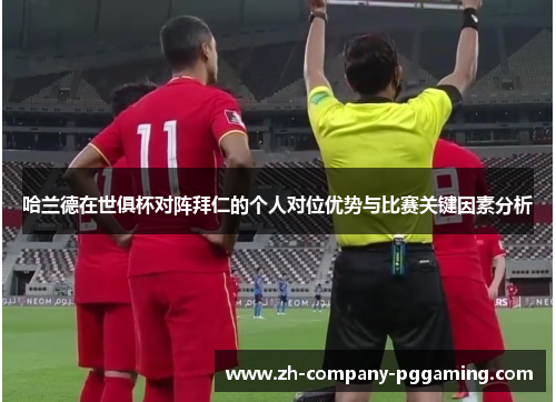哈兰德在世俱杯对阵拜仁的个人对位优势与比赛关键因素分析