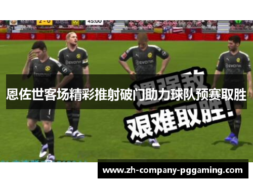 恩佐世客场精彩推射破门助力球队预赛取胜