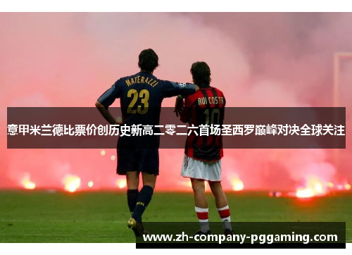 意甲米兰德比票价创历史新高二零二六首场圣西罗巅峰对决全球关注